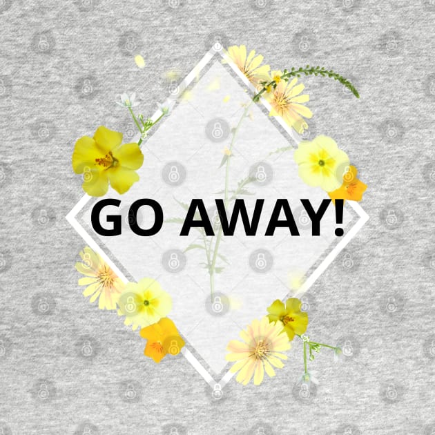 Go Away pretty rude yellow floral flowers by Created by JR